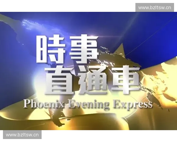 凤凰资讯台全程直播 聚焦全球热点与时事深度解析
